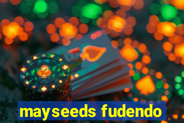 mayseeds fudendo